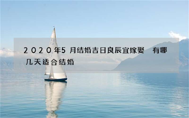 2020年5月结婚吉日良辰宜嫁娶 有哪几天适合结婚